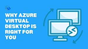 Why Azure Virtual Desktop Is Right for You